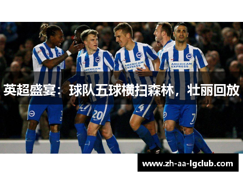 英超盛宴：球队五球横扫森林，壮丽回放
