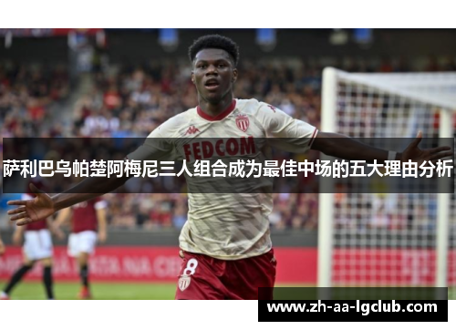 萨利巴乌帕楚阿梅尼三人组合成为最佳中场的五大理由分析