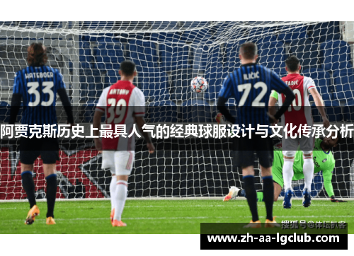 阿贾克斯历史上最具人气的经典球服设计与文化传承分析