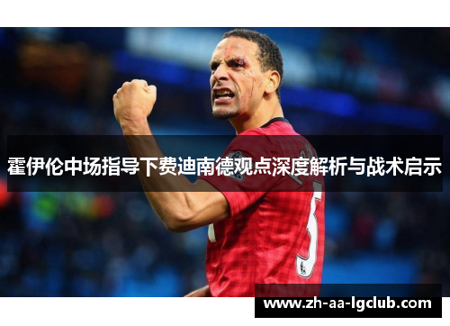 霍伊伦中场指导下费迪南德观点深度解析与战术启示