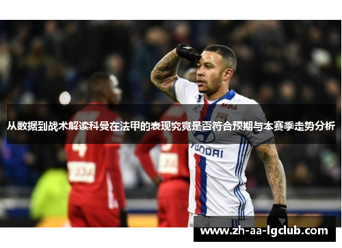 从数据到战术解读科曼在法甲的表现究竟是否符合预期与本赛季走势分析 从数据到战术解读科曼在法甲的表现究竟是否符合预期与本赛季走势分析