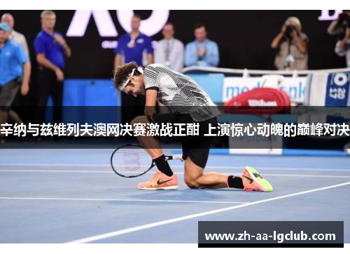 辛纳与兹维列夫澳网决赛激战正酣 上演惊心动魄的巅峰对决 辛纳与兹维列夫澳网决赛激战正酣 上演惊心动魄的巅峰对决