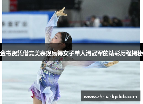 金书贤凭借完美表现赢得女子单人滑冠军的精彩历程揭秘