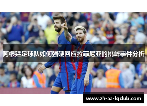 阿根廷足球队如何强硬回应拉菲尼亚的挑衅事件分析 阿根廷足球队如何强硬回应拉菲尼亚的挑衅事件分析