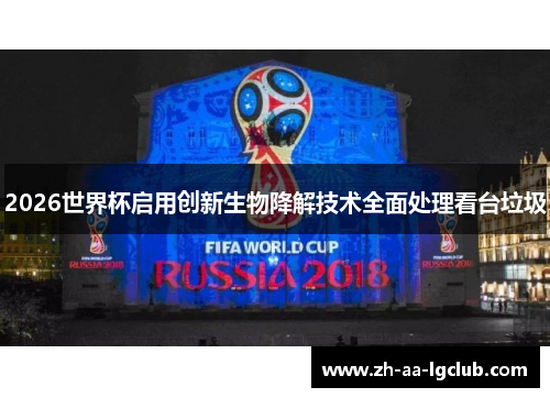 2026世界杯启用创新生物降解技术全面处理看台垃圾 2026世界杯启用创新生物降解技术全面处理看台垃圾