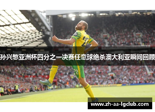 孙兴慜亚洲杯四分之一决赛任意球绝杀澳大利亚瞬间回顾