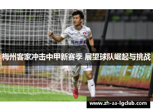 梅州客家冲击中甲新赛季 展望球队崛起与挑战