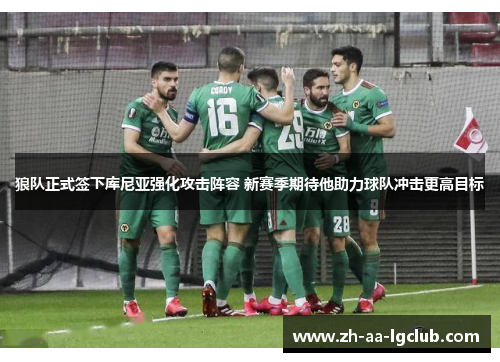 狼队正式签下库尼亚强化攻击阵容 新赛季期待他助力球队冲击更高目标