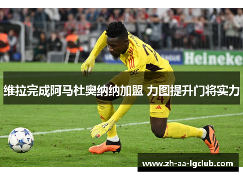 维拉完成阿马杜奥纳纳加盟 力图提升门将实力