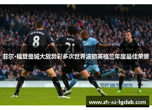 菲尔·福登曼城大放异彩多次世界波摘英格兰年度最佳荣誉 菲尔·福登曼城大放异彩多次世界波摘英格兰年度最佳荣誉