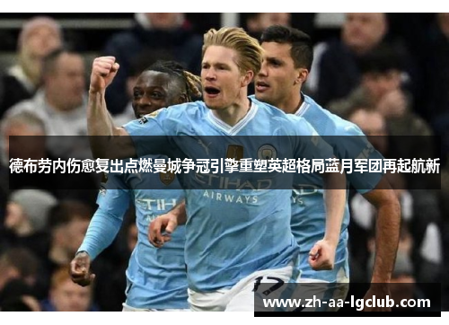 德布劳内伤愈复出点燃曼城争冠引擎重塑英超格局蓝月军团再起航新 德布劳内伤愈复出点燃曼城争冠引擎重塑英超格局蓝月军团再起航新