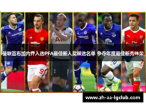 曼联宣布加内乔入选PFA最佳新人奖候选名单 争夺年度最佳新秀殊荣 曼联宣布加内乔入选PFA最佳新人奖候选名单 争夺年度最佳新秀殊荣